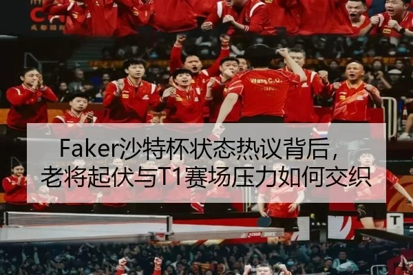 Faker沙特杯状态热议背后，老将起伏与T1赛场压力如何交织 | douqiu