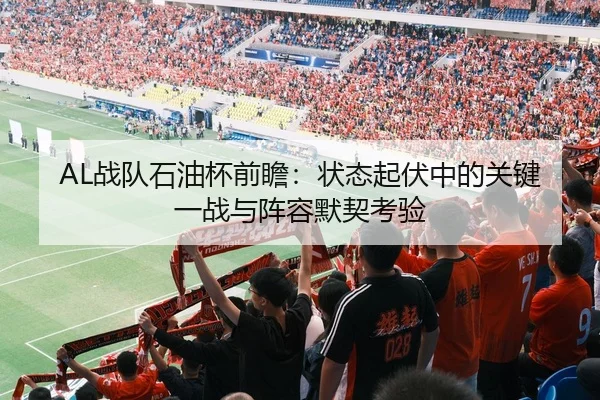 AL战队石油杯前瞻：状态起伏中的关键一战与阵容默契考验 - douqiu